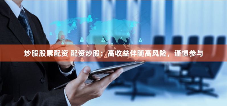 炒股股票配資 配資炒股：高收益伴隨高風(fēng)險，謹(jǐn)慎參與