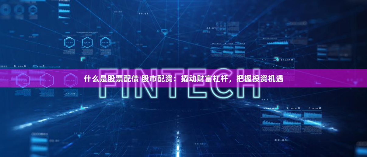 什么是股票配債 股市配資：撬動財富杠桿，把握投資機遇