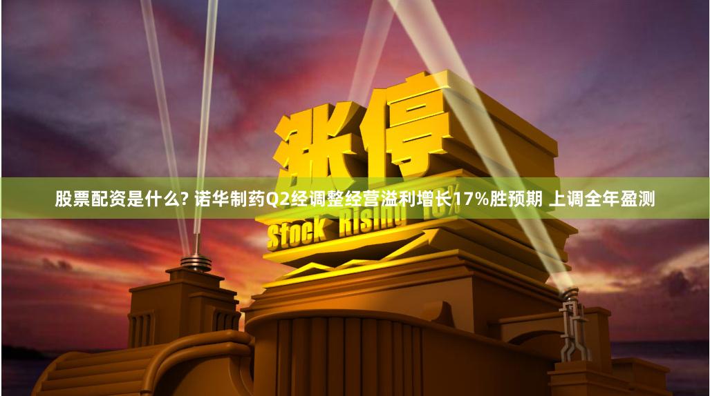 股票配資是什么? 諾華制藥Q2經(jīng)調(diào)整經(jīng)營溢利增長17%勝預(yù)期 上調(diào)全年盈測