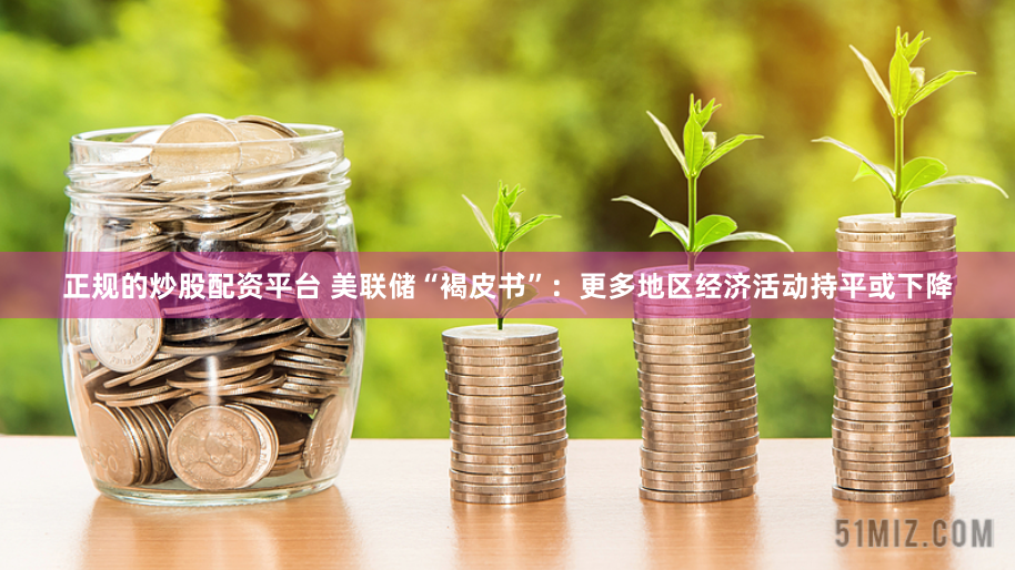 正規(guī)的炒股配資平臺 美聯(lián)儲“褐皮書”：更多地區(qū)經(jīng)濟(jì)活動(dòng)持平或下降