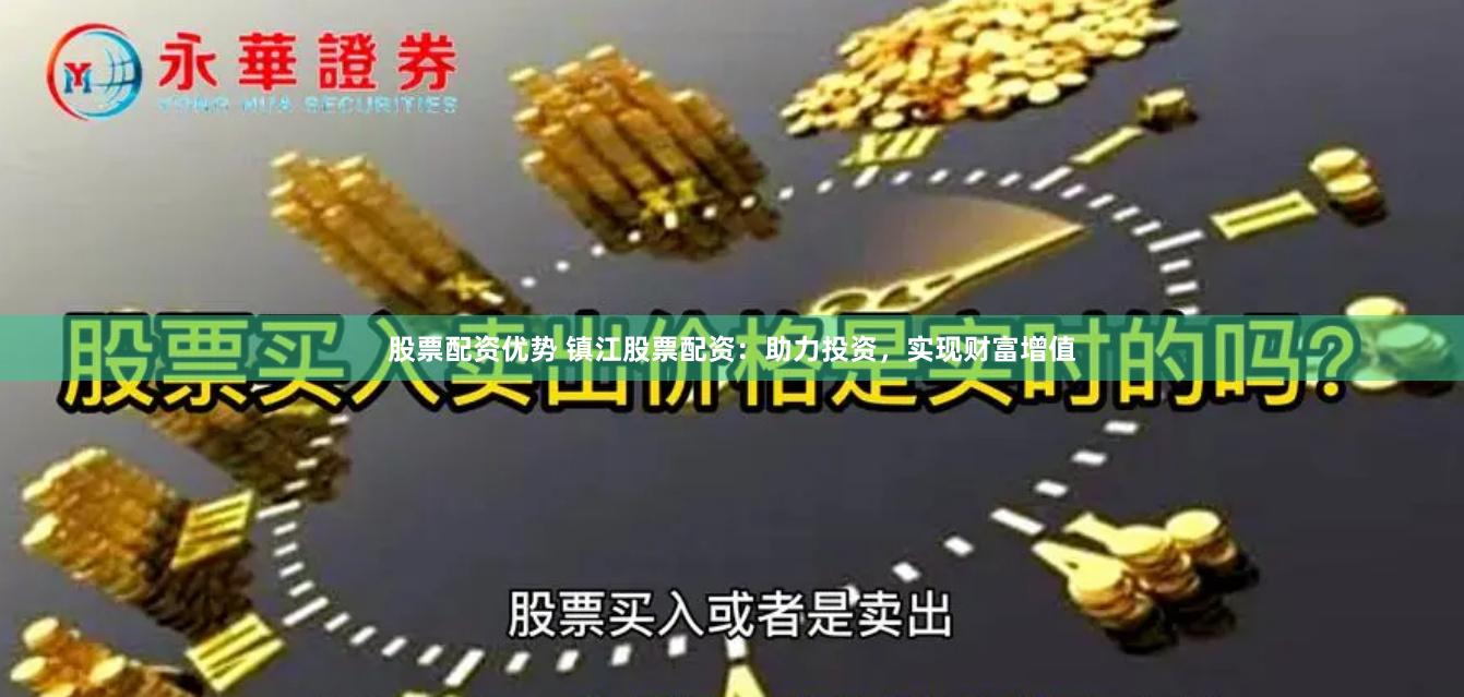 股票配資優(yōu)勢 鎮(zhèn)江股票配資：助力投資，實(shí)現(xiàn)財(cái)富增值