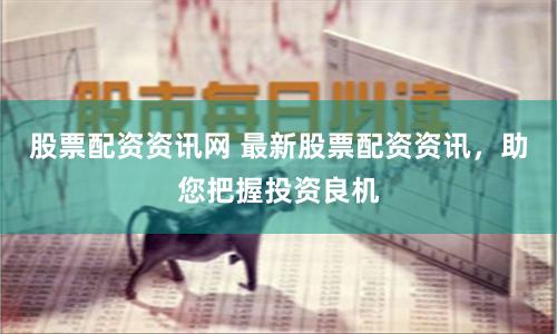 股票配資資訊網(wǎng) 最新股票配資資訊，助您把握投資良機(jī)