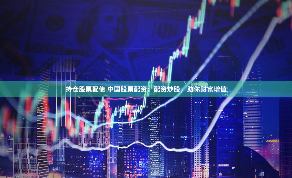 持倉股票配債 中國股票配資：配資炒股，助你財富增值